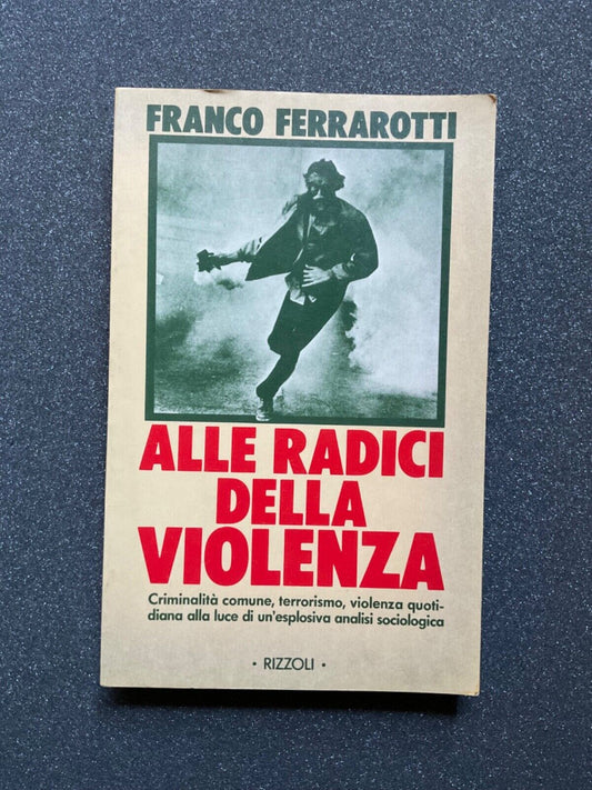 Alle radici della violenza -  Franco Ferrarotti. Rizzoli