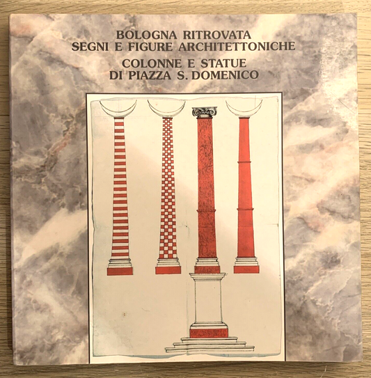Bologna ritrovata segni e figure architettoniche. Colonne e statue S. Domenico