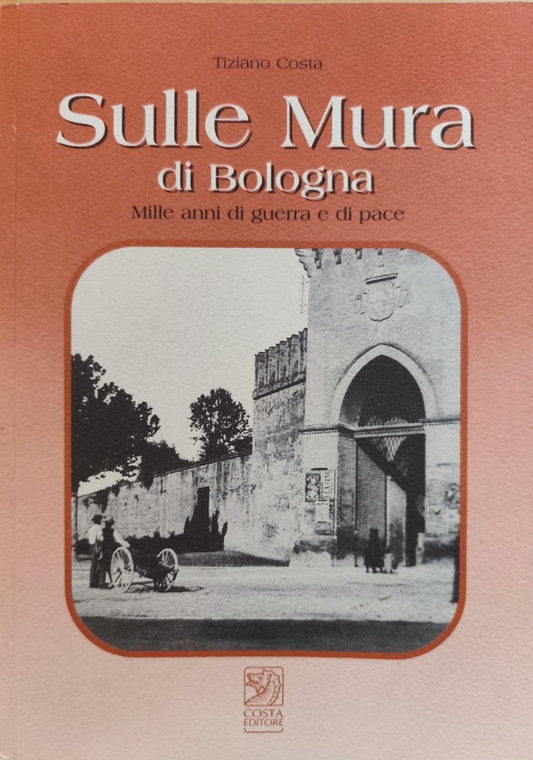 Sulle mura di Bologna mille anni di guerra e di pace - Tiziano Costa, 2000