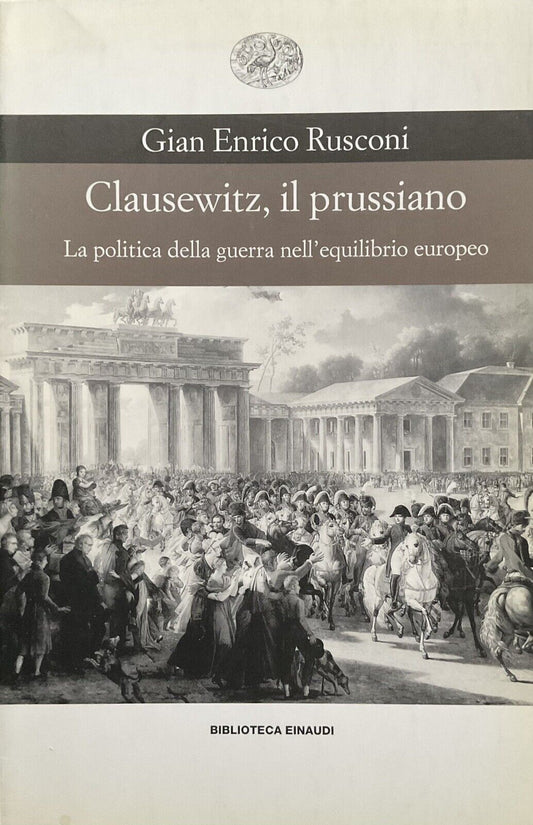 Clausewitz, il Prussiano. Gian Enrico Rusconi, Einaudi, la politica della guerra
