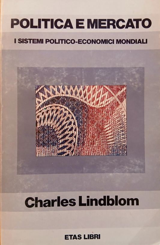 Politica e Mercato, i sistemi politico-economici mondiali- Charles Lindblom ETAS