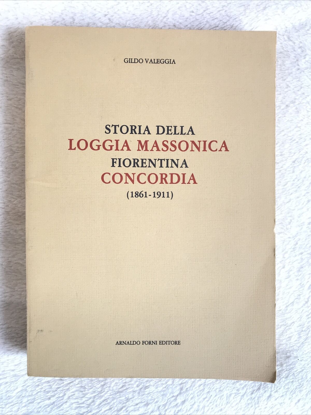 STORIA DELLA LOGGIA MASSONICA FIORENTINA CONCORDIA 1861 - 1911. G. Valeggia
